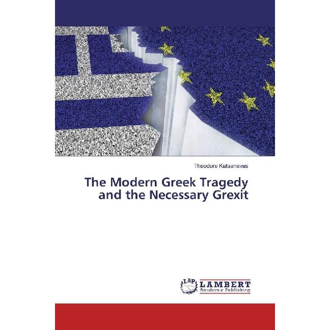 The Modern Greek Tragedy and the Necessary Grexit, Fachbücher von Theodore Katsanevas