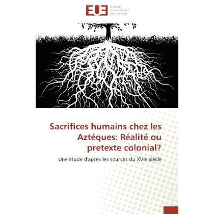 Sacrifices humains chez les Aztéques: Réalité ou pretexte colonial?, Fachbücher
