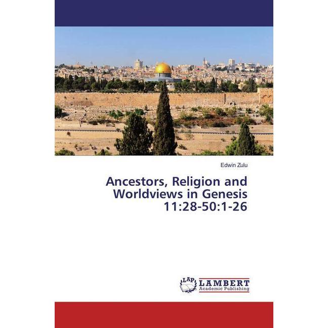 Ancestors, Religion and Worldviews in Genesis 11:28-50:1-26, Sachbücher von Edwin Zulu