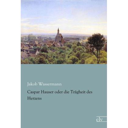 Caspar Hauser oder die Trägheit des Herzens, Belletristik von Jakob Wassermann
