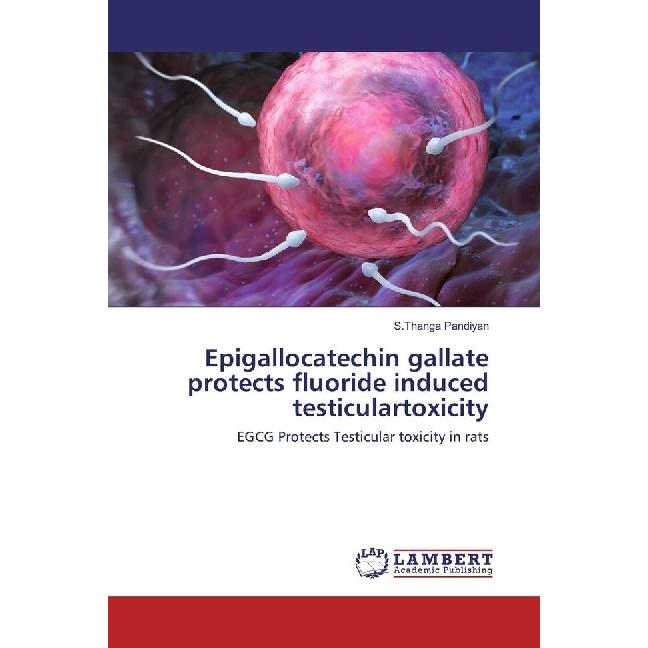 Epigallocatechin gallate protects fluoride induced testiculartoxicity, Fachbücher von S.Thanga Pandiyan