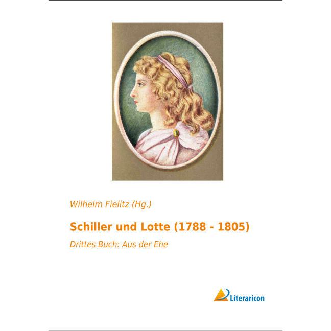 Schiller und Lotte (1788 - 1805), Belletristik von Wilhelm Fielitz