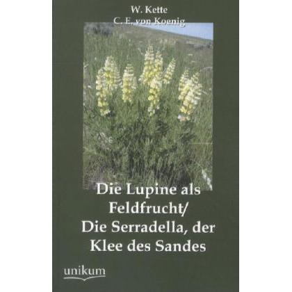 Die Lupine als Feldfrucht / Die Serradella, der Klee des Sandes, Fachbücher von W. Kette, C. E. von Koenig