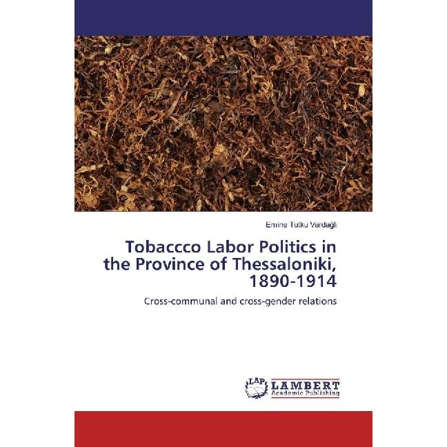 Tobacco Labor Politics in the Province of Thessaloniki, 1890-1914, Fachbücher von Emine Tutku Vardagli