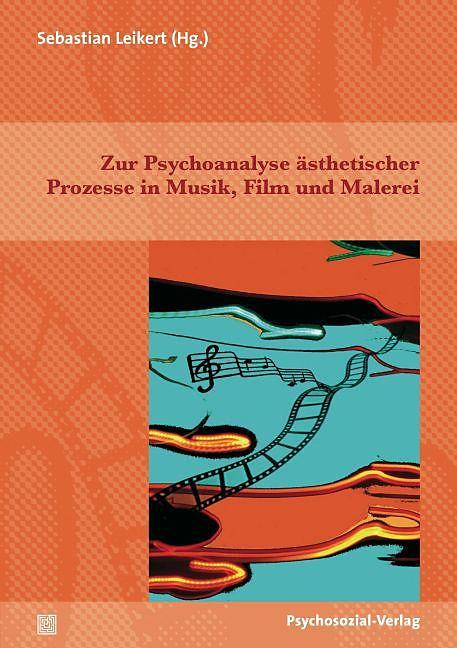 Produktbild Zur Psychoanalyse ästhetischer Prozesse in Musik, Film und Malerei (Deutsch, Sebastian Leikert, 2015)