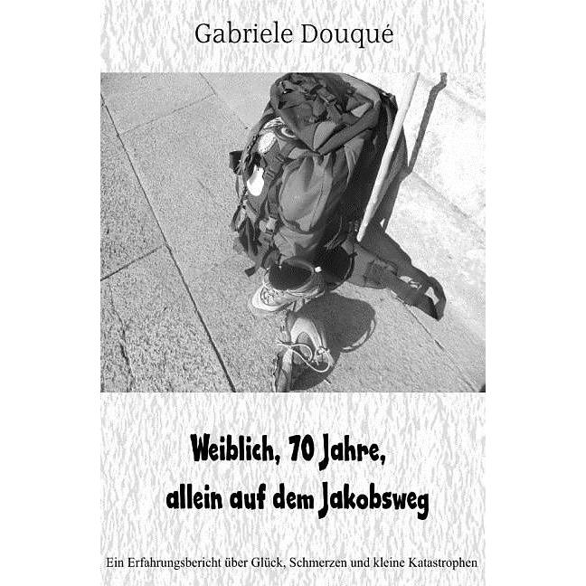 weiblich,70 Jahre, allein auf dem Jakobsweg, Belletristik von Gabriele Douquè
