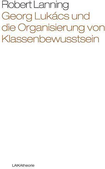 Produktbild Georg Lukács und die Organisierung von Klassenbewusstsein (Deutsch, Robert Lanning, 2016)