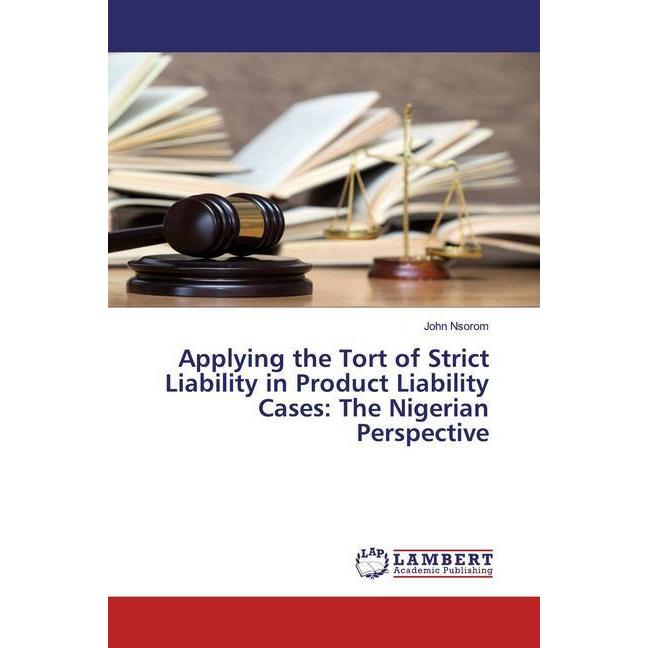 Applying the Tort of Strict Liability in Product Liability Cases: The Nigerian Perspective, Fachbücher von John Nsorom