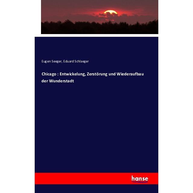 Chicago - Entwicklung, Zerstörung und Wiederaufbau der Wunderstadt, Sachbücher von Eduard Schlaeger, Eugen Seeger