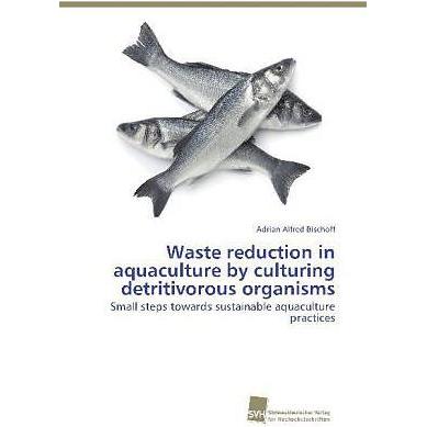 Waste reduction in aquaculture by culturing detritivorous organisms, Fachbücher von Adrian Alfred Bischoff