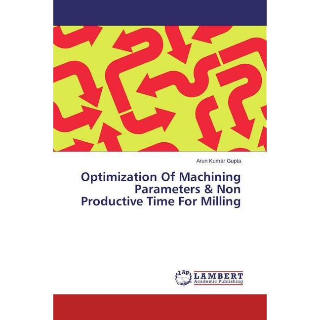 Optimization Of Machining Parameters & Non Productive Time For Milling, Fachbücher