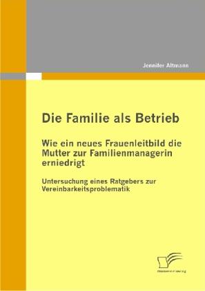 Produktbild Die Familie als Betrieb: Wie ein neues Frauenleitbild die Mutter zur Familienmanagerin erniedrigt (Deutsch, Jennifer Altmann, 2010)