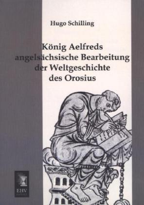 Produktbild König Aelfreds angelsächsische Bearbeitung der Weltgeschichte des Orosius (Deutsch, Hugo Schilling, 2013)