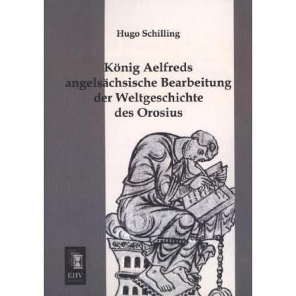 König Aelfreds angelsächsische Bearbeitung der Weltgeschichte des Orosius, Sachbücher von Hugo Schilling
