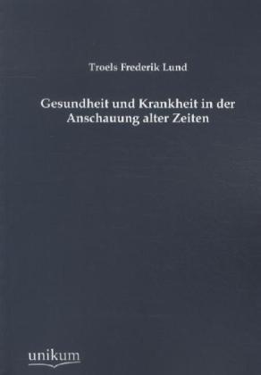 Produktbild Gesundheit und Krankheit in der Anschauung alter Zeiten (Deutsch, Troels Fr. Lund, 2012)
