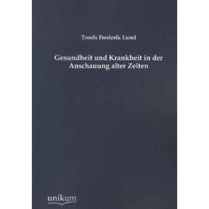 Gesundheit und Krankheit in der Anschauung alter Zeiten, Sachbücher von Troels Fr. Lund