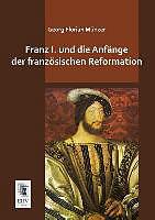 Produktbild Franz I. und die Anfänge der französischen Reformation (Deutsch, Georg Florian Münzer, 2013)