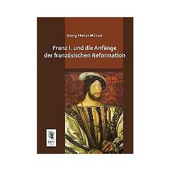 Franz I. und die Anfänge der französischen Reformation, Sachbücher von Georg Florian Münzer