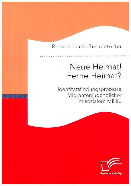 Produktbild Neue Heimat! Ferne Heimat? Identitätsfindungsprozesse Migrantenjugendlicher im sozialen Milieu (Deutsch, Renate Leeb-Brandstetter, 2015)