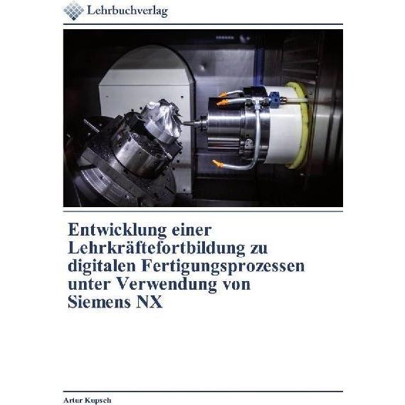 Entwicklung einer Lehrkräftefortbildung zu digitalen Fertigungsprozessen unter Verwendung von Siemen, Fachbücher von Art...
