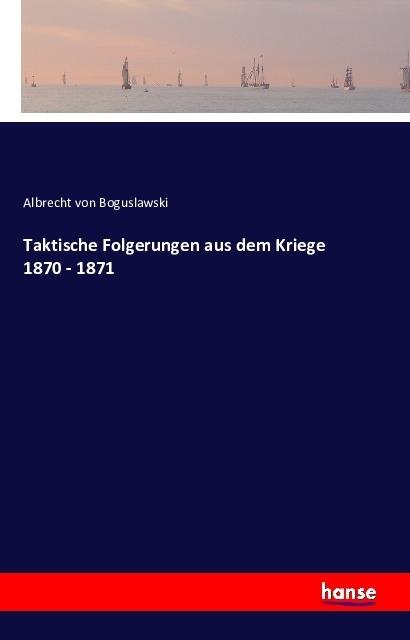 Produktbild Taktische Folgerungen aus dem Kriege 1870 - 1871 (Deutsch, Albrecht von Boguslawski, 2016)