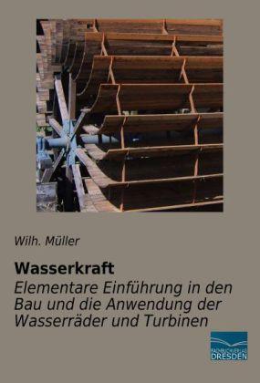 Produktbild Wasserkraft - Elementare Einführung in den Bau und die Anwendung der Wasserräder und Turbinen (Deutsch, Wilh. Müller, 2013)