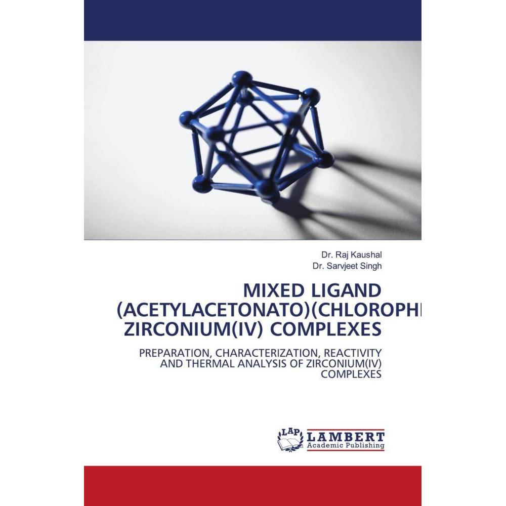 Mixed Ligand (Acetylacetonato)(Chlorophenoxo) Zirconium(Iv) Complexes, Fachbücher von Dr. Raj Kaushal, Dr. Sarvjeet Sing...