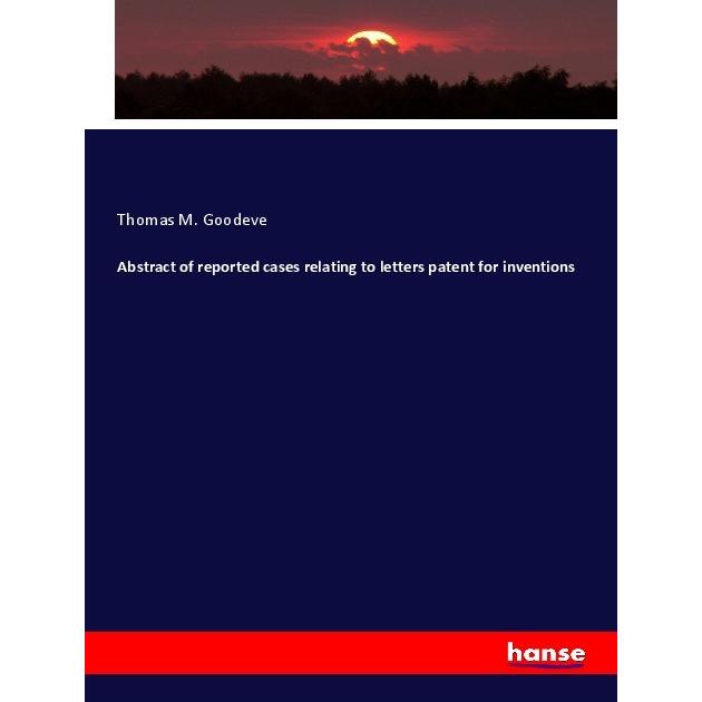 Abstract of reported cases relating to letters patent for inventions, Fachbücher von Thomas M. Goodeve