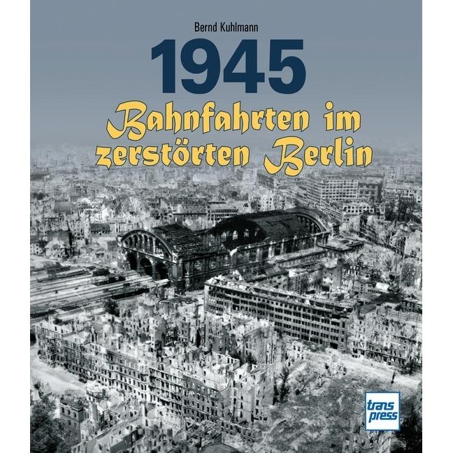 1945 - Bahnfahrten im zerstörten Berlin, Ratgeber von Bernd Kuhlmann