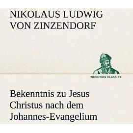 Tredition Bekenntnis zu Jesus Christus nach dem Johannes-Evangelium (Nikolaus Ludwig von Zinzendorf, Deutsch), Sonstige ...
