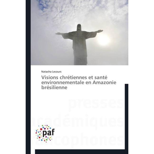 Visions chrétiennes et santé environnementale en Amazonie brésilienne, Sachbücher von Natacha Lecours