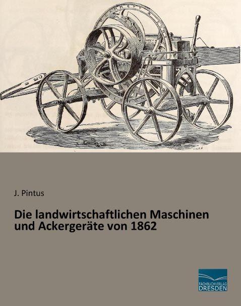 Produktbild Die landwirtschaftlichen Maschinen und Ackergeräte von 1862 (Deutsch, J. Pintus, 2015)