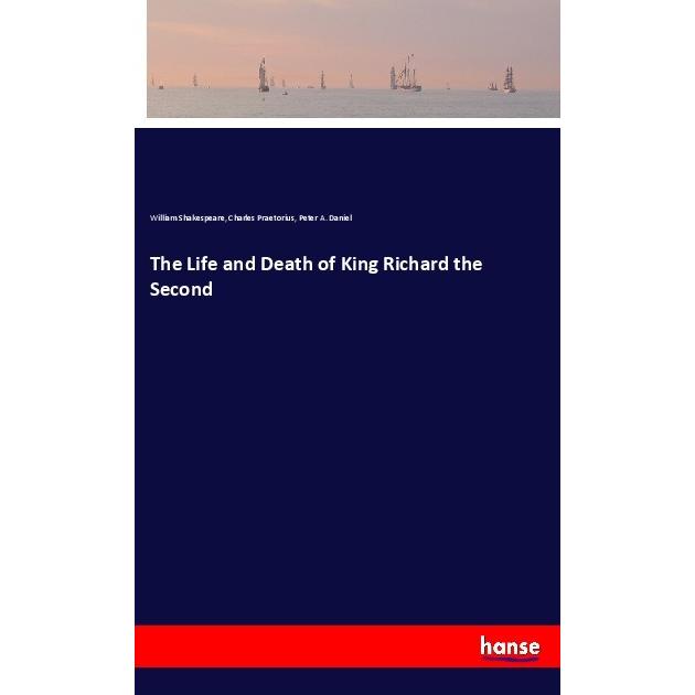 The Life and Death of King Richard the Second, Belletristik von William Shakespeare, Charles Praetorius, Peter A. Daniel