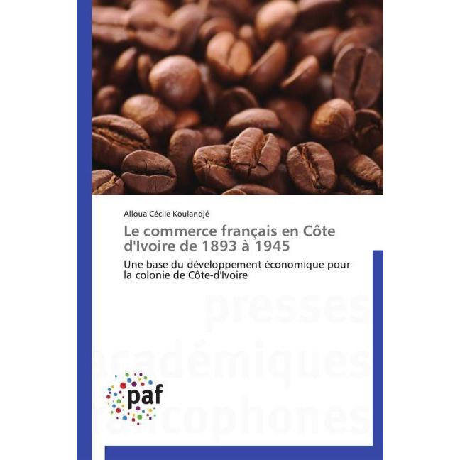 Le commerce français en Côte d'Ivoire de 1893 à 1945, Fachbücher von Alloua Cécile Koulandjé