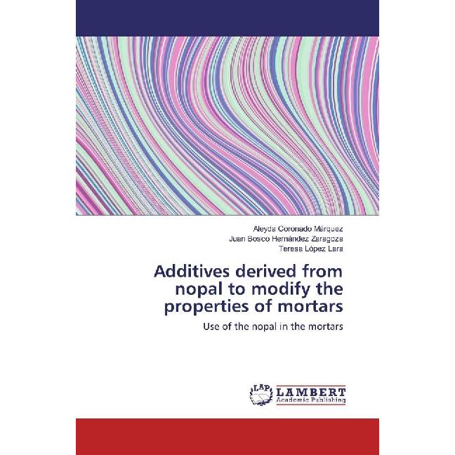 Additives derived from nopal to modify the properties of mortars, Fachbücher von Teresa López Lara, Juan Bosco Hernández...
