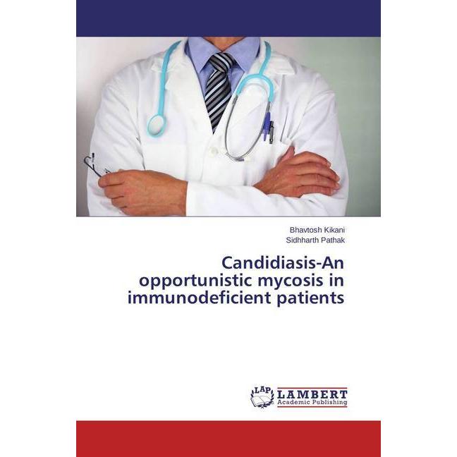 Candidiasis-An opportunistic mycosis in immunodeficient patients, Fachbücher von Bhavtosh Kikani, Sidhharth Pathak