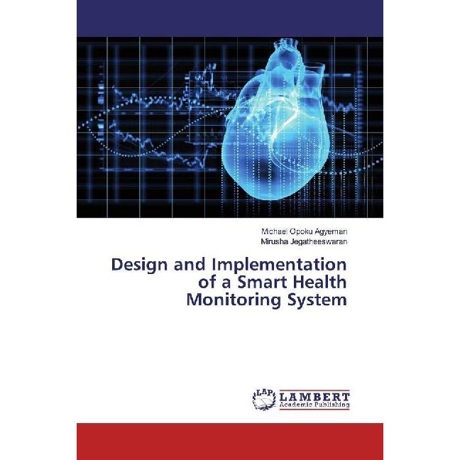 Design and Implementation of a Smart Health Monitoring System, Fachbücher von Michael Opoku Agyeman, Mirusha Jegatheeswa...