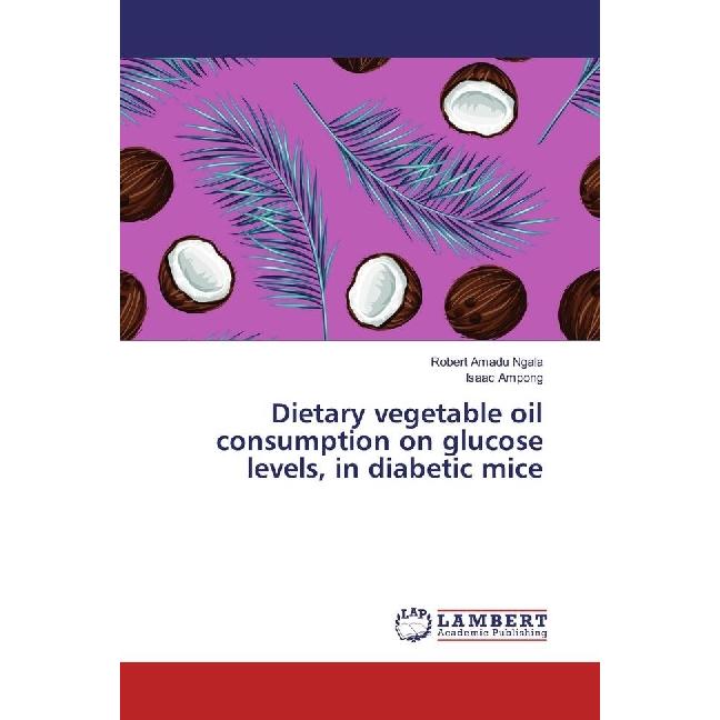 Dietary vegetable oil consumption on glucose levels, in diabetic mice, Fachbücher von Isaac Ampong, Robert Amadu Ngala