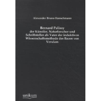 Bernard Palissy - der Künstler, Naturforscher und Schriftsteller als Vater der induktiven Wissenscha, Sachbücher von Ale...