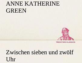 Produktbild Zwischen sieben und zwölf Uhr (Deutsch, Anne Katherine Green, 2012)