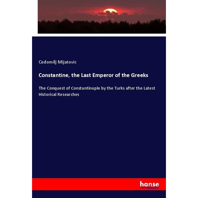 Constantine, the Last Emperor of the Greeks, Fachbücher von Cedomilj Mijatovic