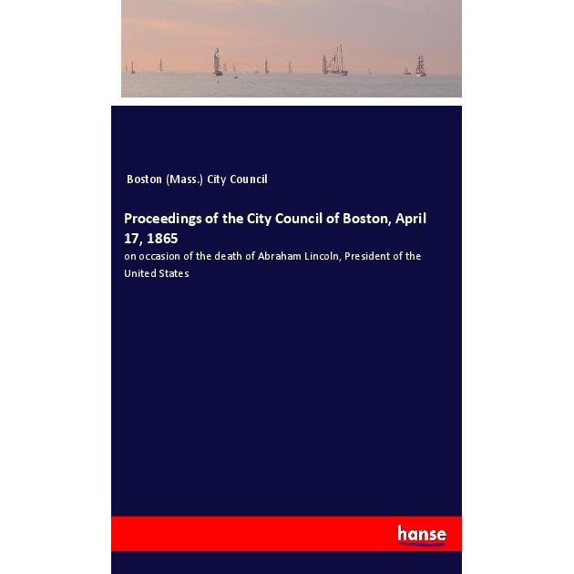 Proceedings of the City Council of Boston, April 17, 1865, Belletristik von Boston (Mass.) City Council