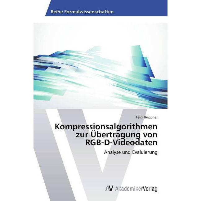 Kompressionsalgorithmen zur Übertragung von RGB-D-Videodaten, Fachbücher von Felix Hüppner