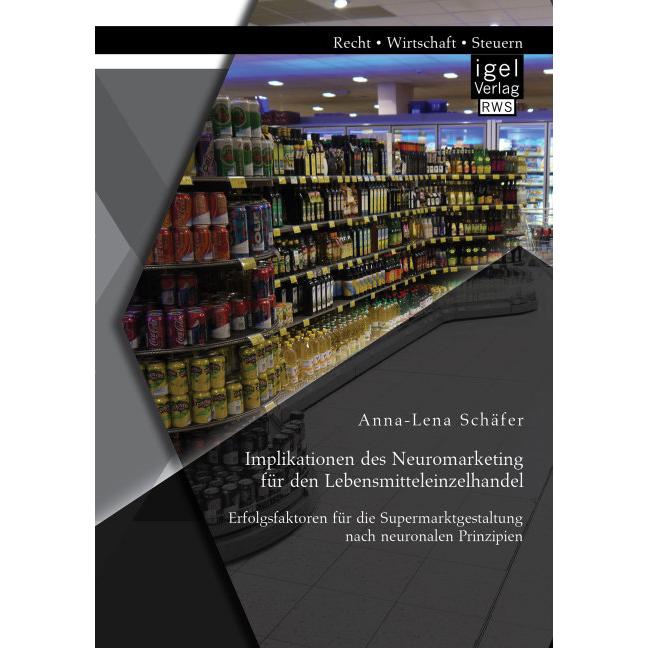 Implikationen des Neuromarketing für den Lebensmitteleinzelhandel: Erfolgsfaktoren für die Supermark, Fachbücher von Ann...