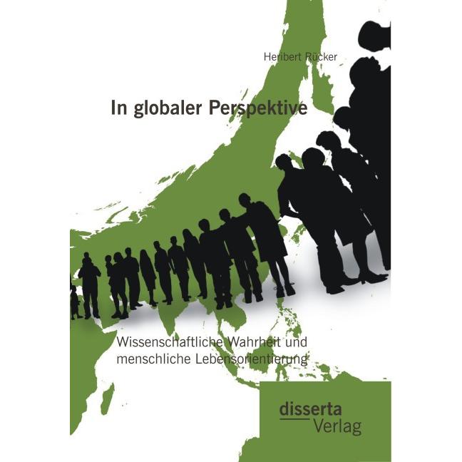 In globaler Perspektive: Wissenschaftliche Wahrheit und menschliche Lebensorientierung, Fachbücher von Heribert Rücker