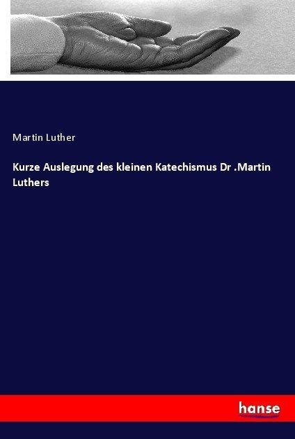 Produktbild Kurze Auslegung des kleinen Katechismus Dr.Martin Luthers (Deutsch, Martin Luther, 2017)
