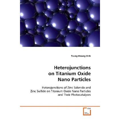 Heterojunctions on Titanium Oxide Nano Particles, Fachbücher von Tsung-Hsiang Shih