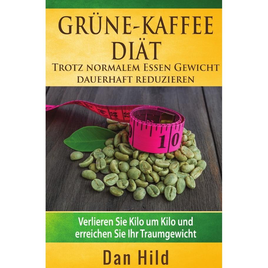 Grüne-Kaffee-Diät - Trotz normalem Essen Gewicht dauerhaft reduzieren, Ratgeber von Dan Hild