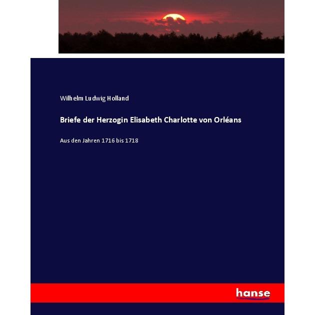 Briefe der Herzogin Elisabeth Charlotte von Orléans, Fachbücher von Wilhelm Ludwig Holland