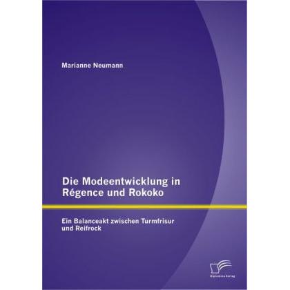 Die Modeentwicklung in Régence und Rokoko: Ein Balanceakt zwischen Turmfrisur und Reifrock, Fachbücher von Marianne Neum...